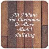 All I Want For Christmas Is More Model Building - Drink Coaster E