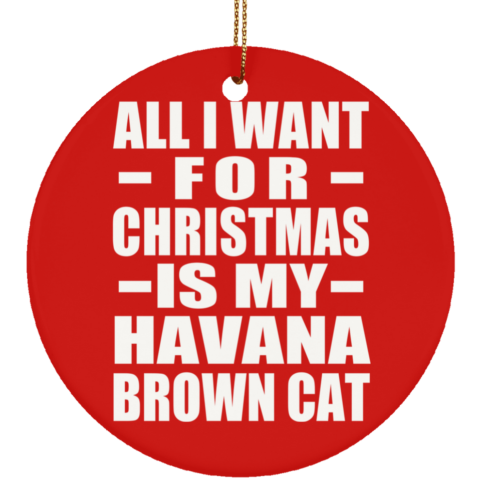 All I Want For Christmas Is My Havana Brown Cat - Circle Ornament