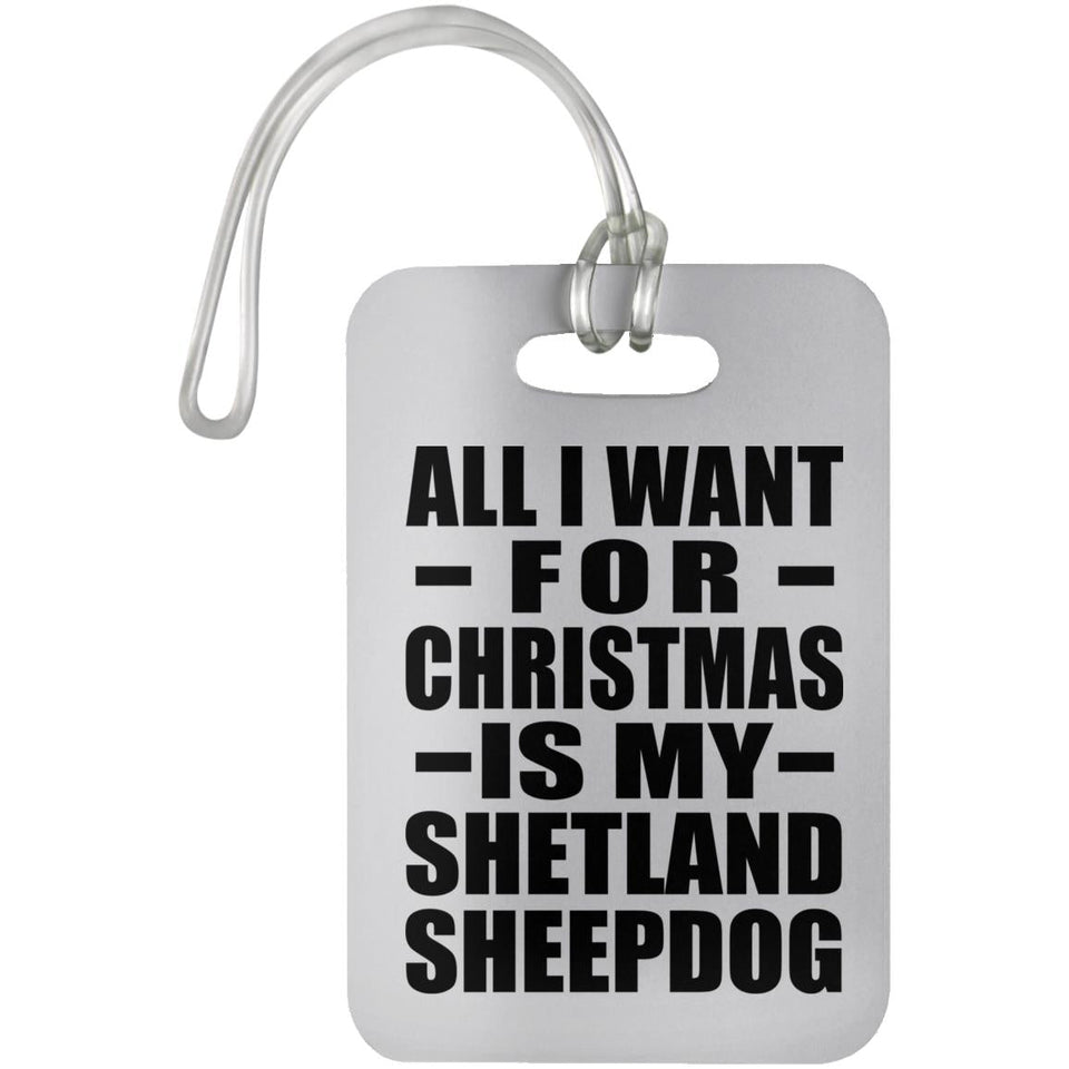 All I Want For Christmas Is My Shetland Sheepdog - Luggage Bag Tag