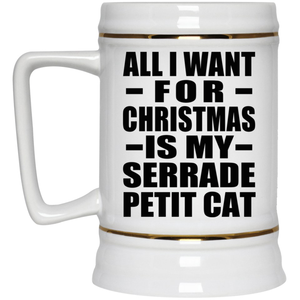 All I Want For Christmas Is My Serrade Petit Cat - Beer Stein