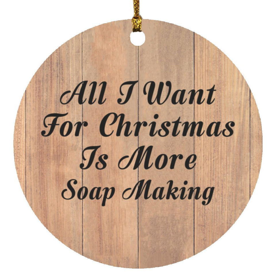 All I Want For Christmas Is More Soap Making - Circle Ornament C