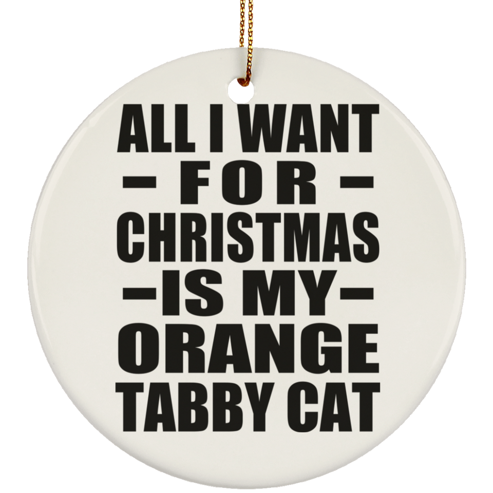 All I Want For Christmas Is My Orange Tabby Cat - Circle Ornament