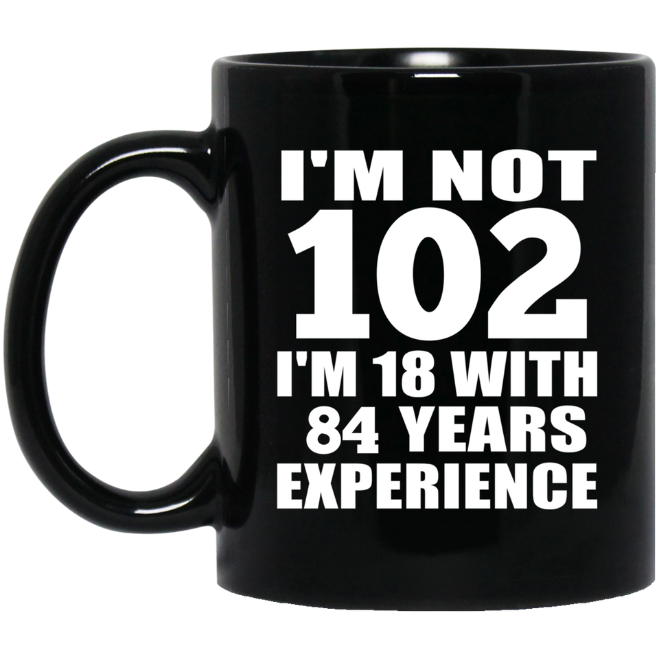 102nd Birthday I'm Not 102 I'm 18 With 84 Years Experience - 11oz Coffee Mug Black