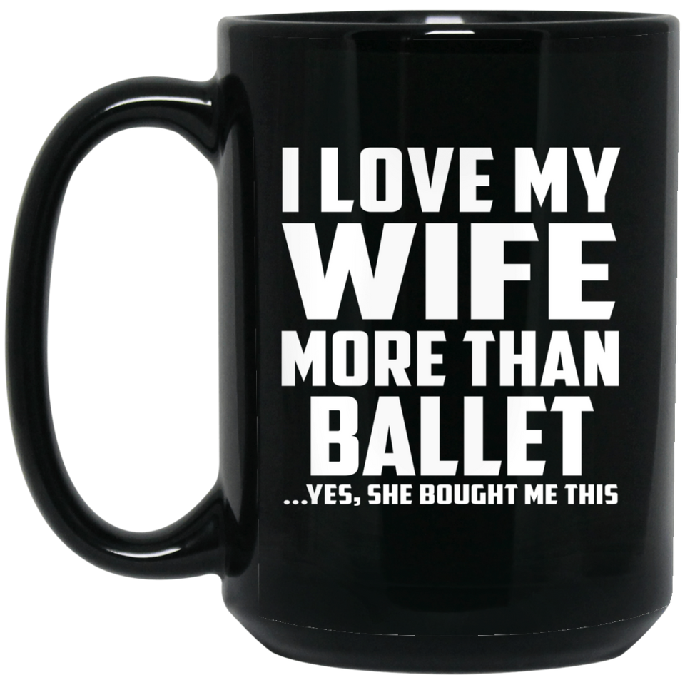 I Love My Wife More Than Ballet - 15 Oz Coffee Mug