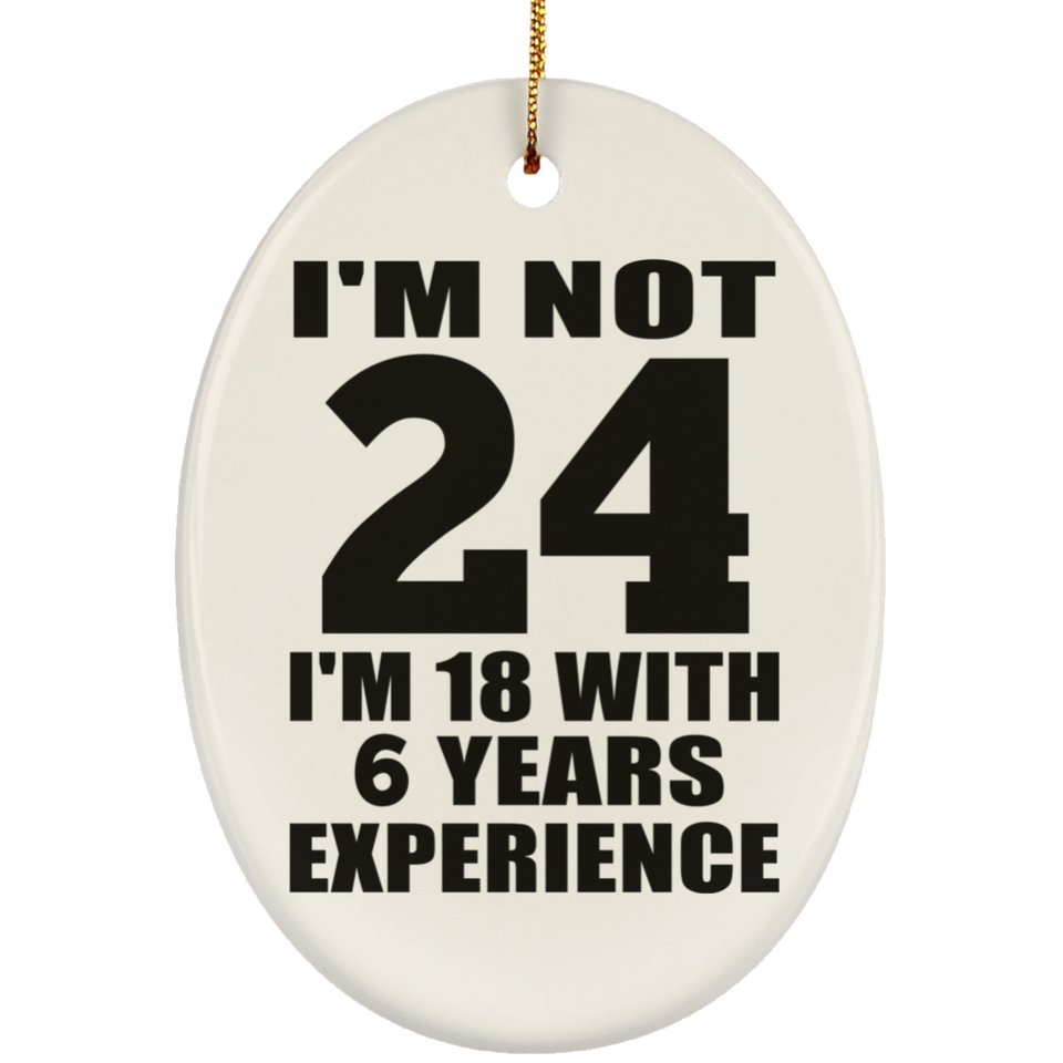 24th Birthday I'm Not 24 I'm 18 With 6 Years Experience - Oval Ornament