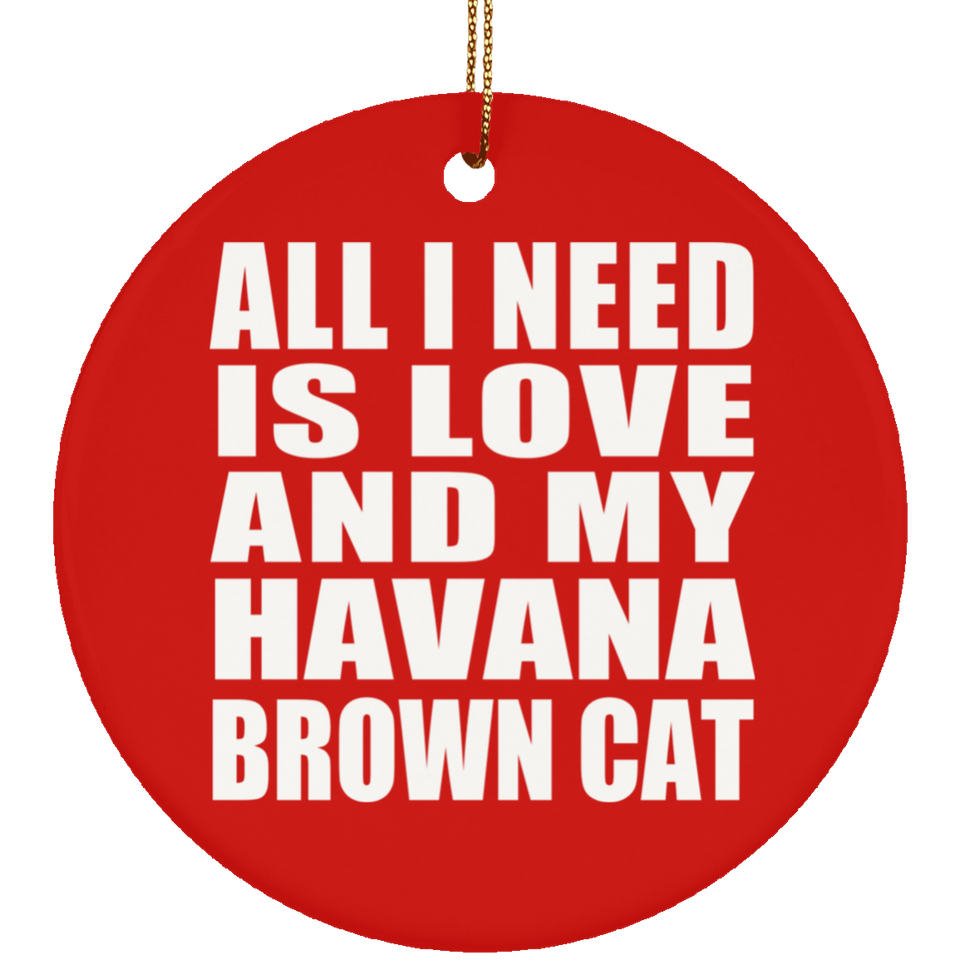 All I Need Is Love And My Havana Brown Cat - Circle Ornament
