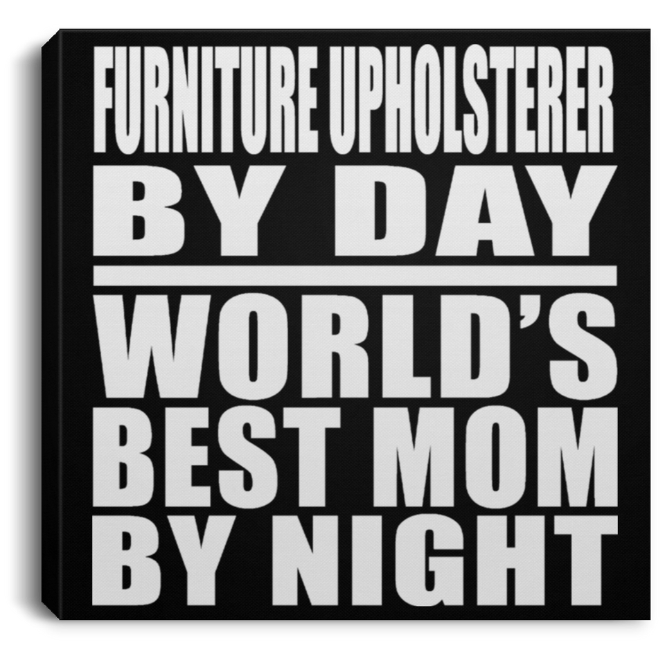 Furniture Upholsterer By Day World's Best Mom By Night - Canvas Square