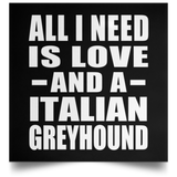 All I Need Is Love And A Italian Greyhound - Poster Square