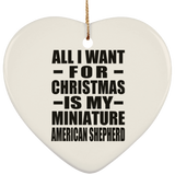 All I Want For Christmas Is My Miniature American Shepherd - Heart Ornament
