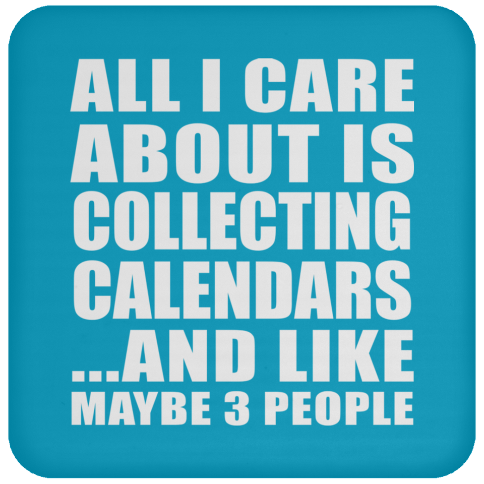 All I Care About Is Collecting Calendars - Drink Coaster