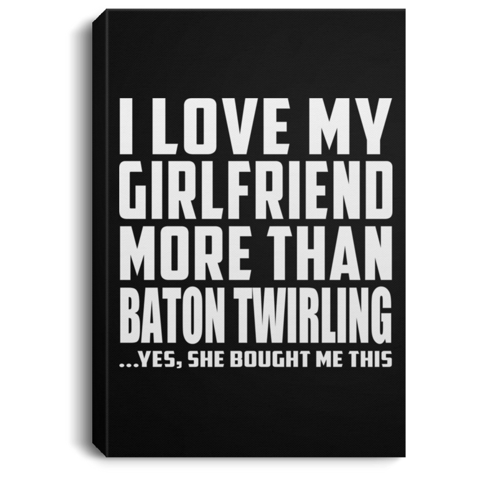 I Love My Girlfriend More Than Baton Twirling - Canvas Portrait