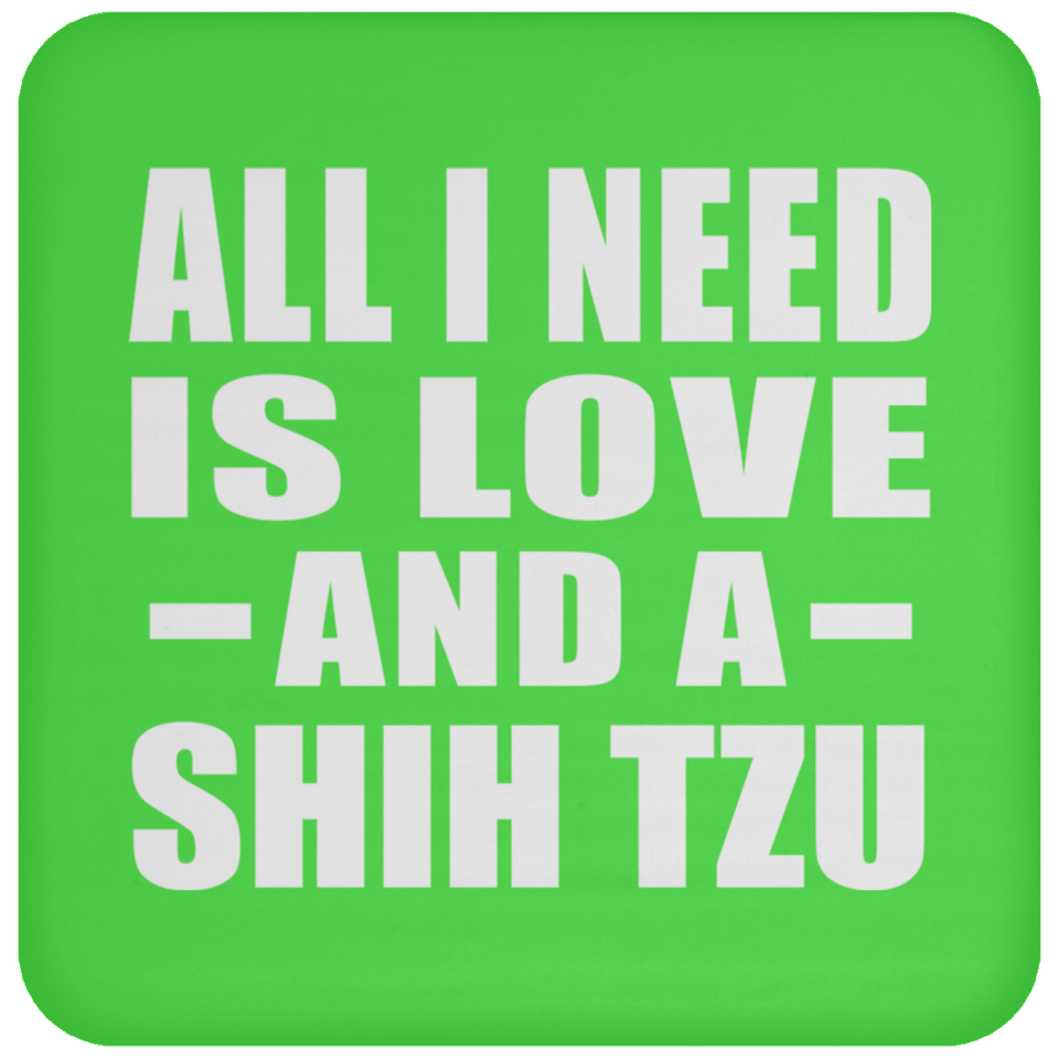 All I Need Is Love And A Shih Tzu - Drink Coaster
