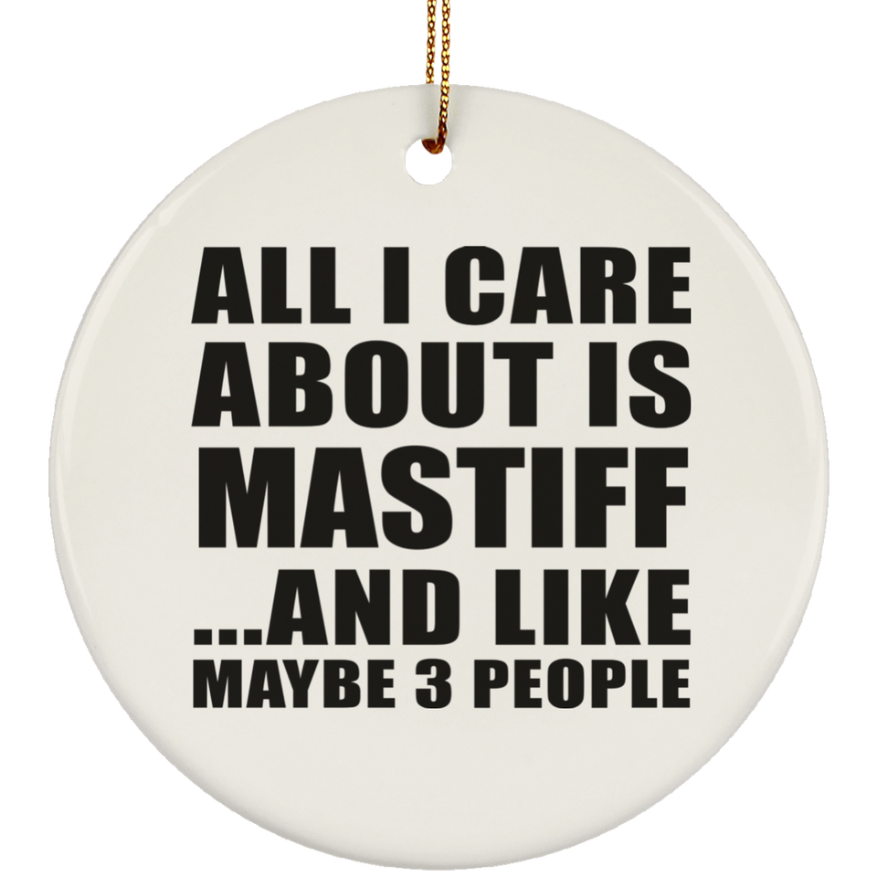 All I Care About Is Mastiff - Circle Ornament