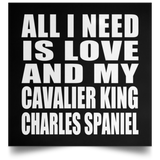 All I Need Is Love And My Cavalier King Charles Spaniel - Poster Square
