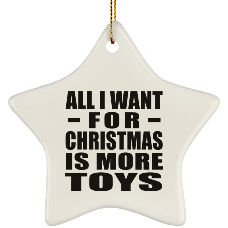 All I Want For Christmas Is More Toys - Star Ornament
