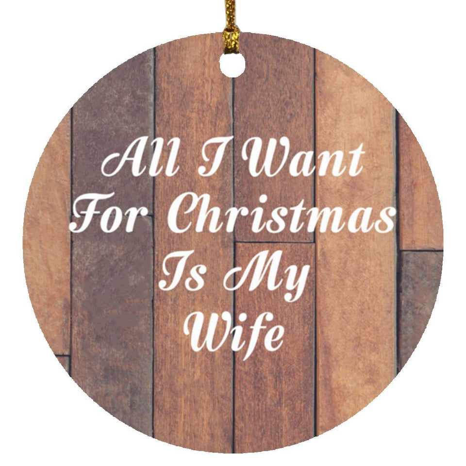 All I Want For Christmas Is My Wife - Circle Ornament E
