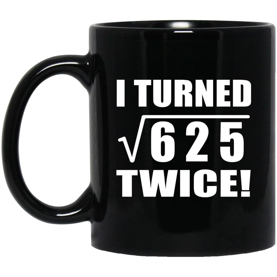 50th Birthday I Turned Square Root of 625 Twice - 11oz Coffee Mug Black
