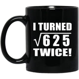 50th Birthday I Turned Square Root of 625 Twice - 11oz Coffee Mug Black