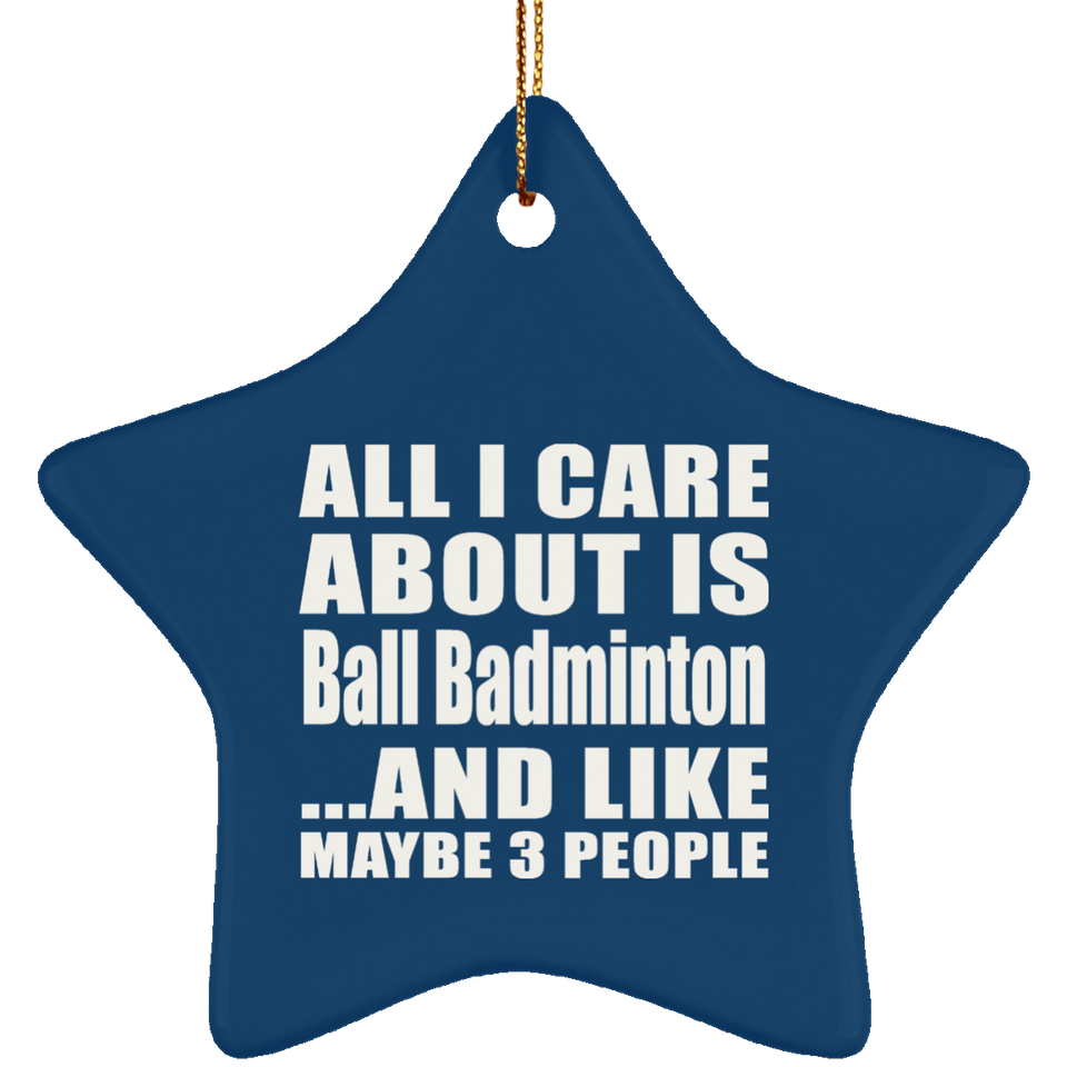All I Care About Is Ball Badminton - Star Ornament