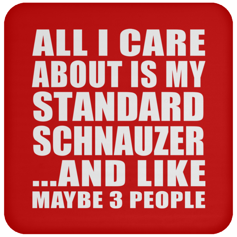 All I Care About Is My Standard Schnauzer - Drink Coaster