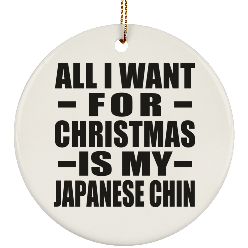All I Want For Christmas Is My Japanese Chin - Circle Ornament