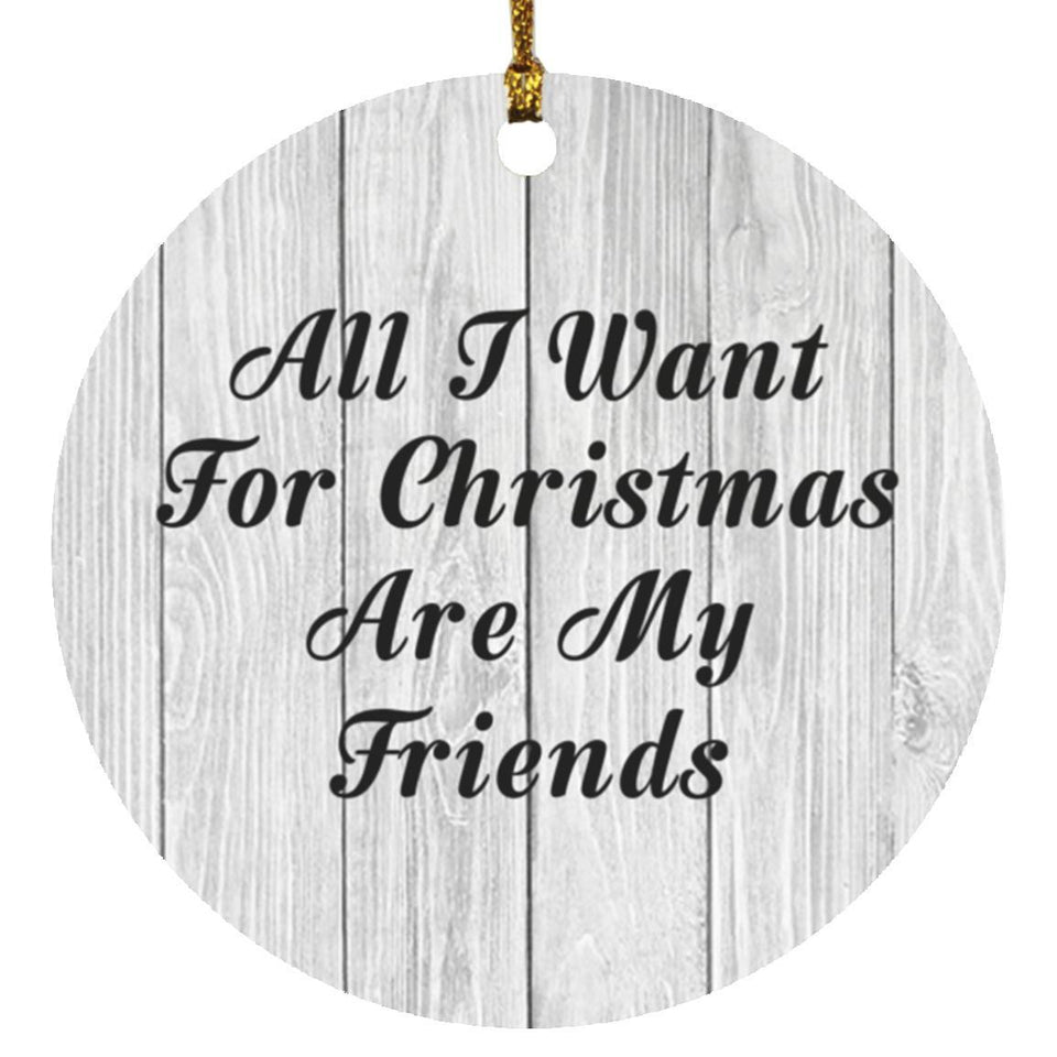All I Want For Christmas Are My Friends - Circle Ornament F