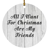 All I Want For Christmas Are My Friends - Circle Ornament F