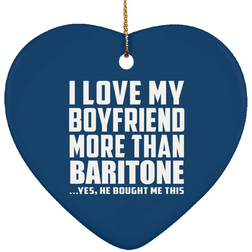 I Love My Boyfriend More Than Baritone - Heart Ornament