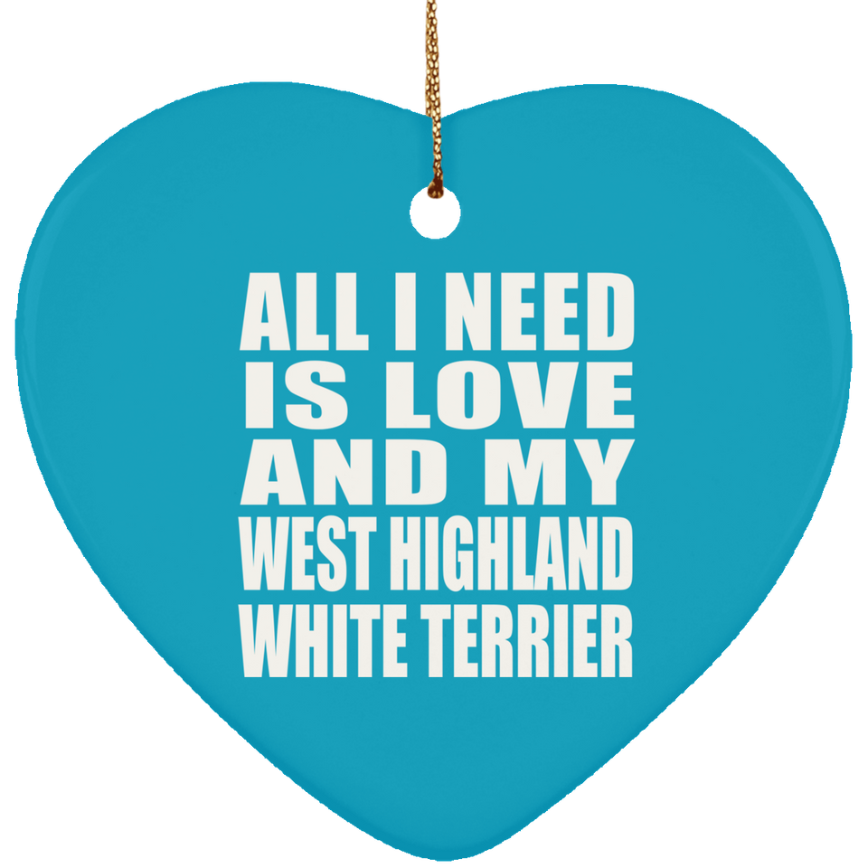 All I Need Is Love And My West Highland White Terrier - Heart Ornament