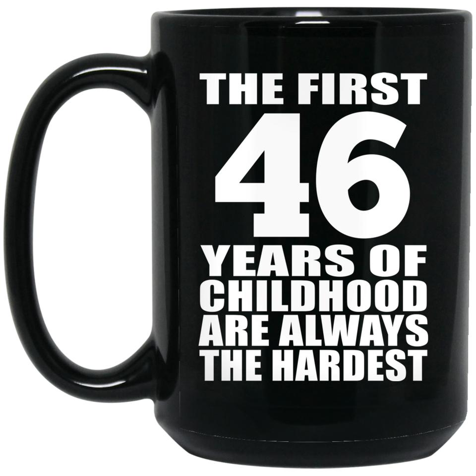 46th Birthday First 46 Years of Childhood Are The Hardest - 15oz Coffee Mug Black