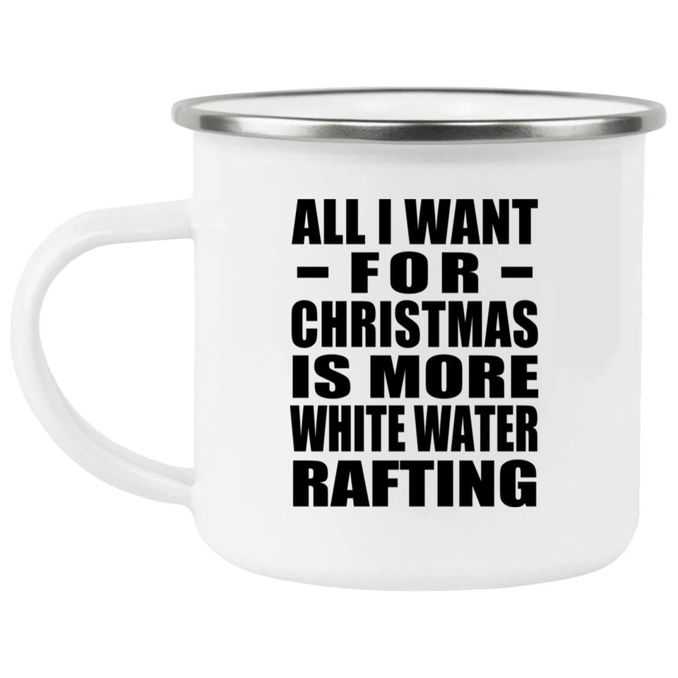 All I Want For Christmas Is More White Water Rafting - 12oz Camping Mug