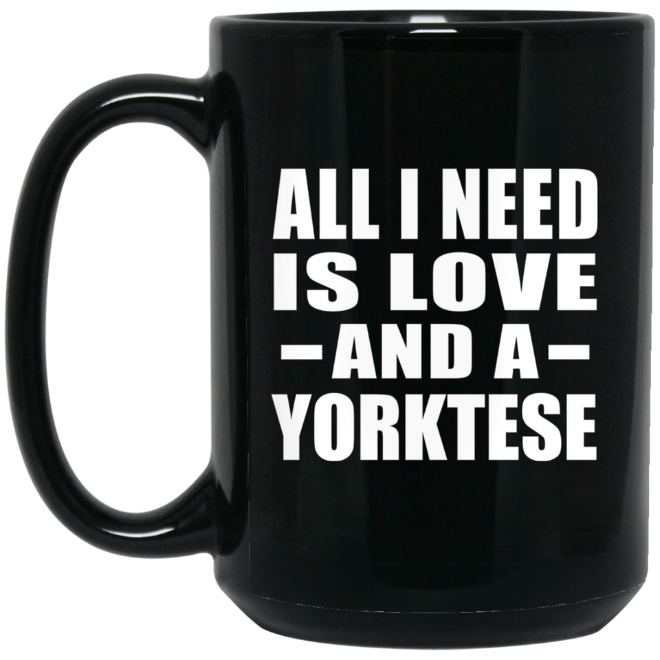 All I Need Is Love And A Yorktese - 15 Oz Coffee Mug Black