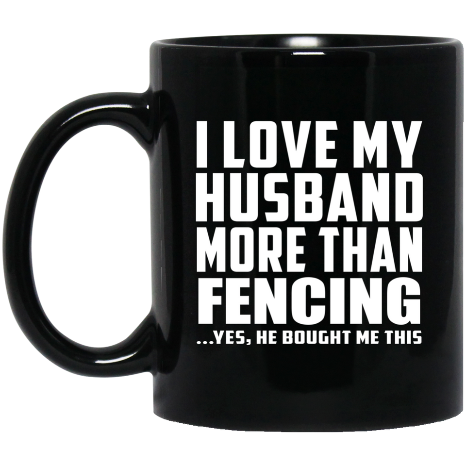 I Love My Husband More Than Fencing - 11 Oz Coffee Mug Black