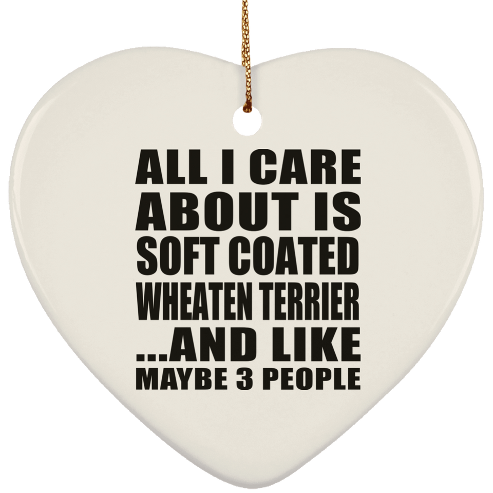 All I Care About Is Soft Coated Wheaten Terrier - Heart Ornament