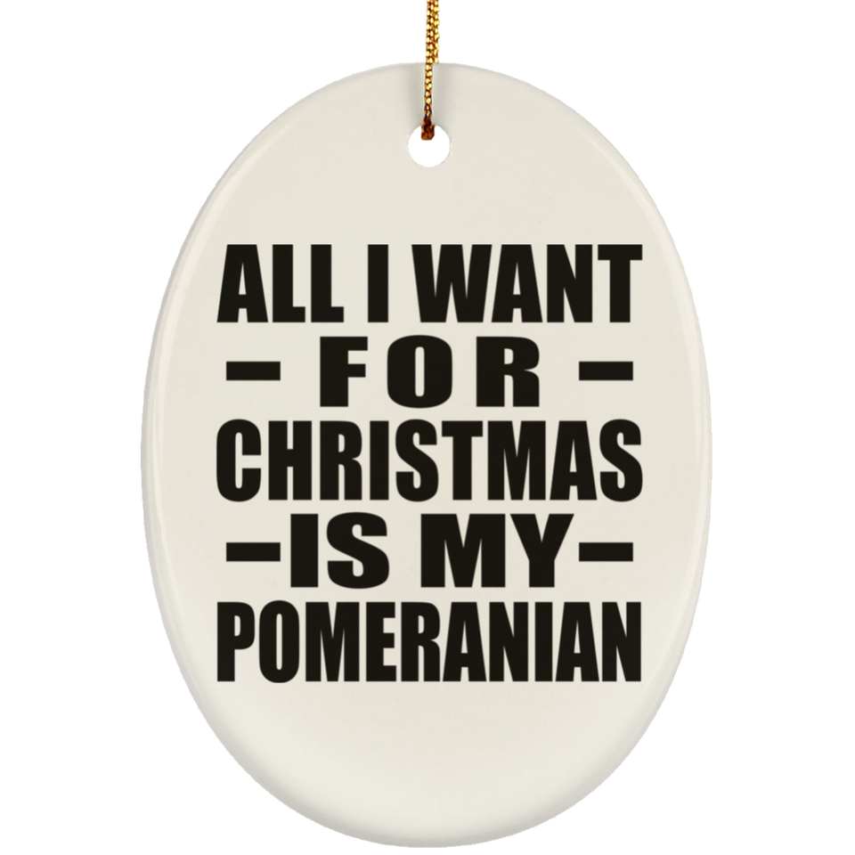 All I Want For Christmas Is My Pomeranian - Oval Ornament