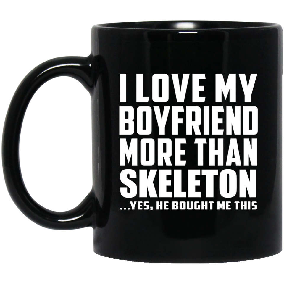 I Love My Boyfriend More Than Skeleton - 11 Oz Coffee Mug Black