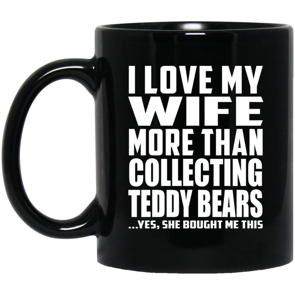 I Love My Wife More Than Collecting Teddy Bears - 11 Oz Coffee Mug Black