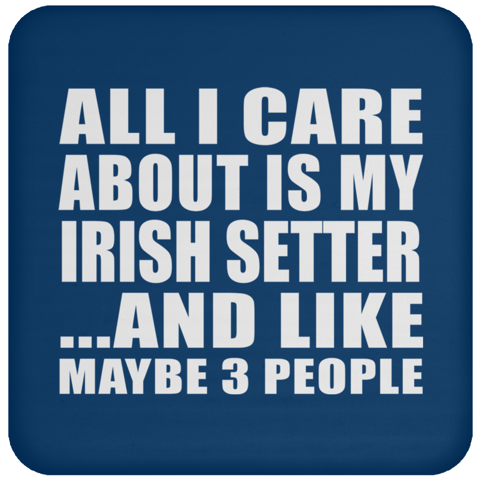 All I Care About Is My Irish Setter - Drink Coaster