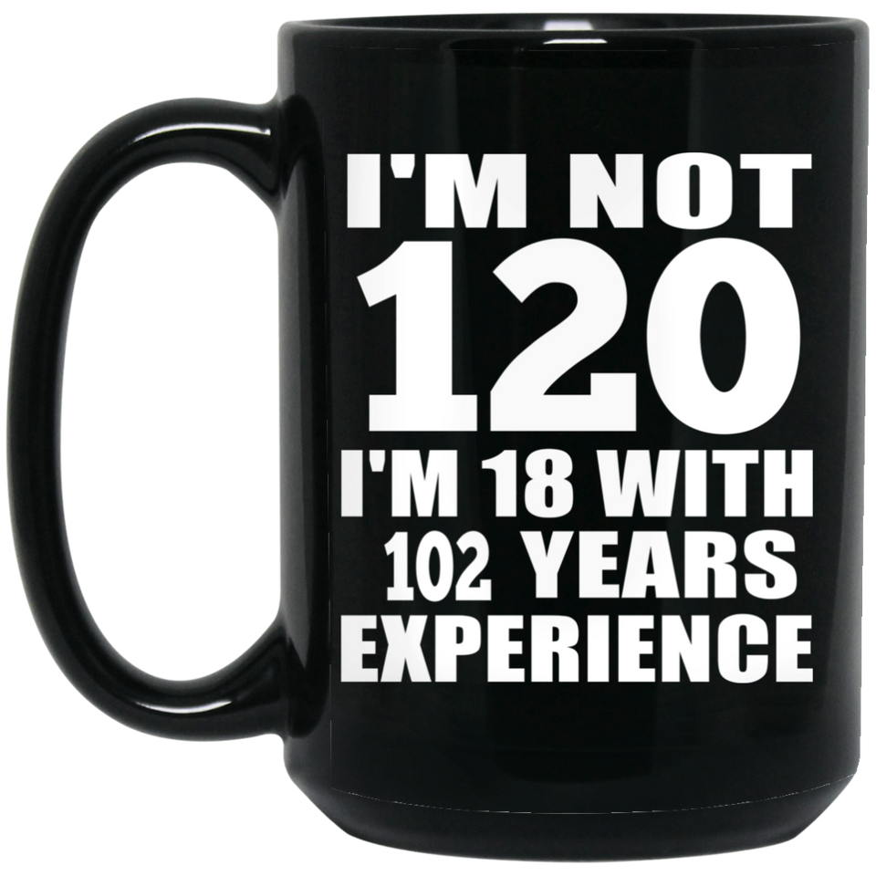 120th Birthday I'm Not 120 I'm 18 With 102 Years Experience - 15oz Coffee Mug Black