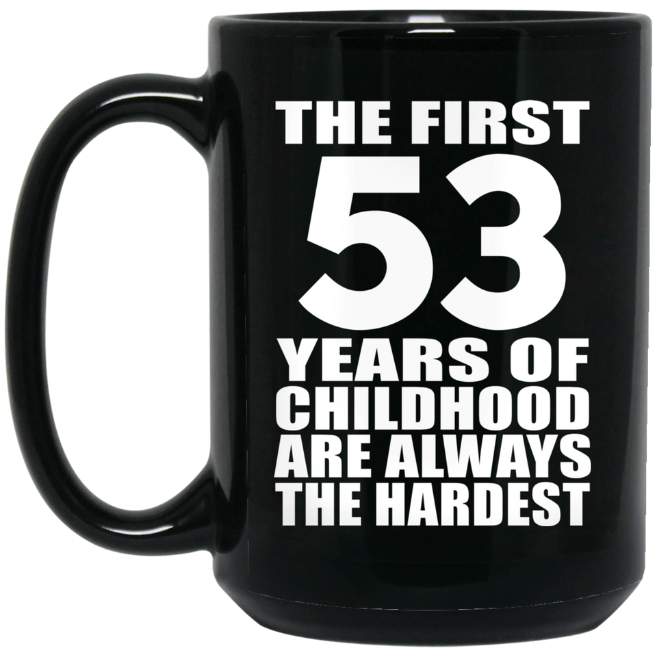 53rd Birthday First 53 Years of Childhood Are The Hardest - 15oz Coffee Mug Black