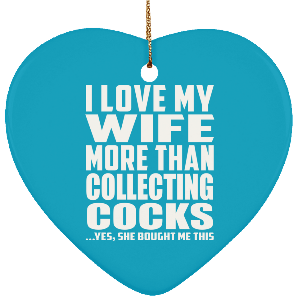 I Love My Wife More Than Collecting Cocks - Heart Ornament