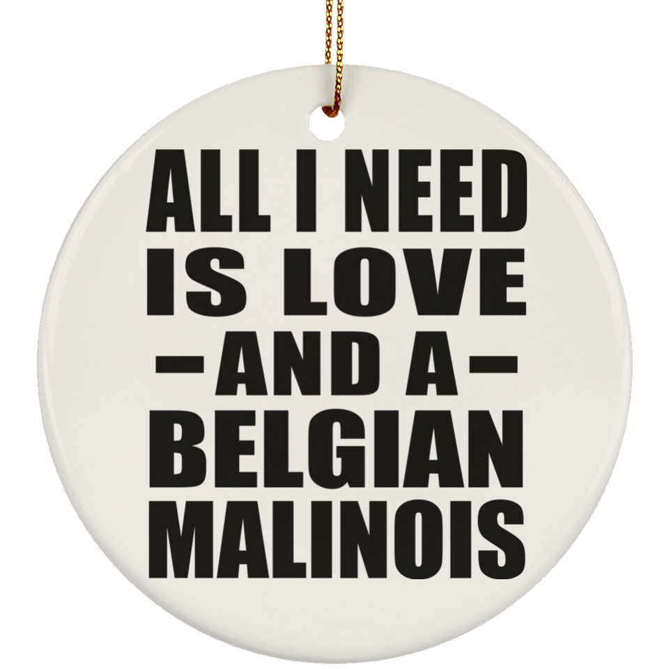All I Need Is Love And A Belgian Malinois - Circle Ornament