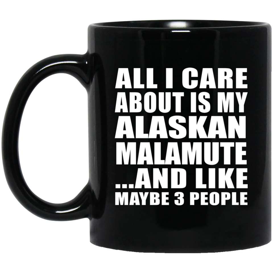 All I Care About Is My Alaskan Malamute - 11 Oz Coffee Mug Black