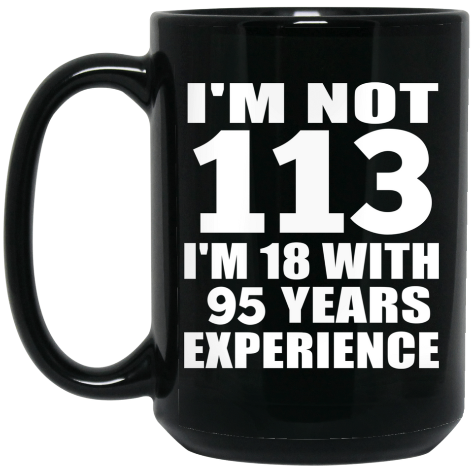 113th Birthday I'm Not 113 I'm 18 With 95 Years Experience - 15oz Coffee Mug Black