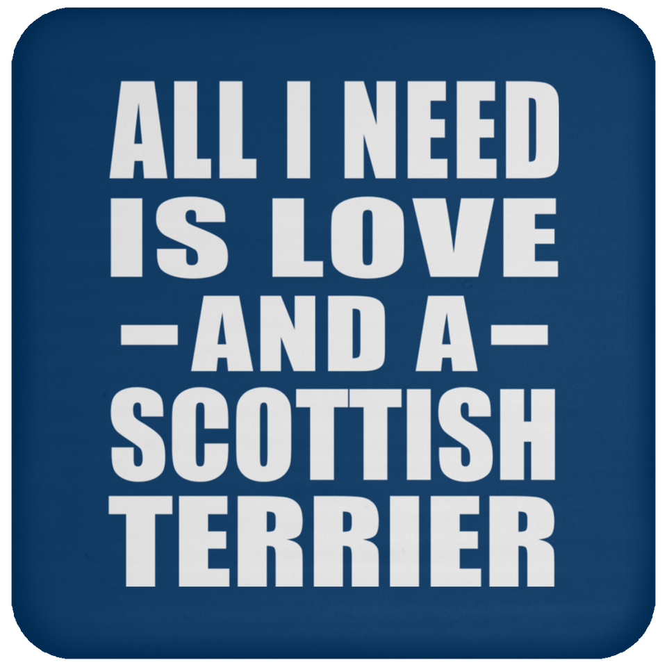 All I Need Is Love And A Scottish Terrier - Drink Coaster