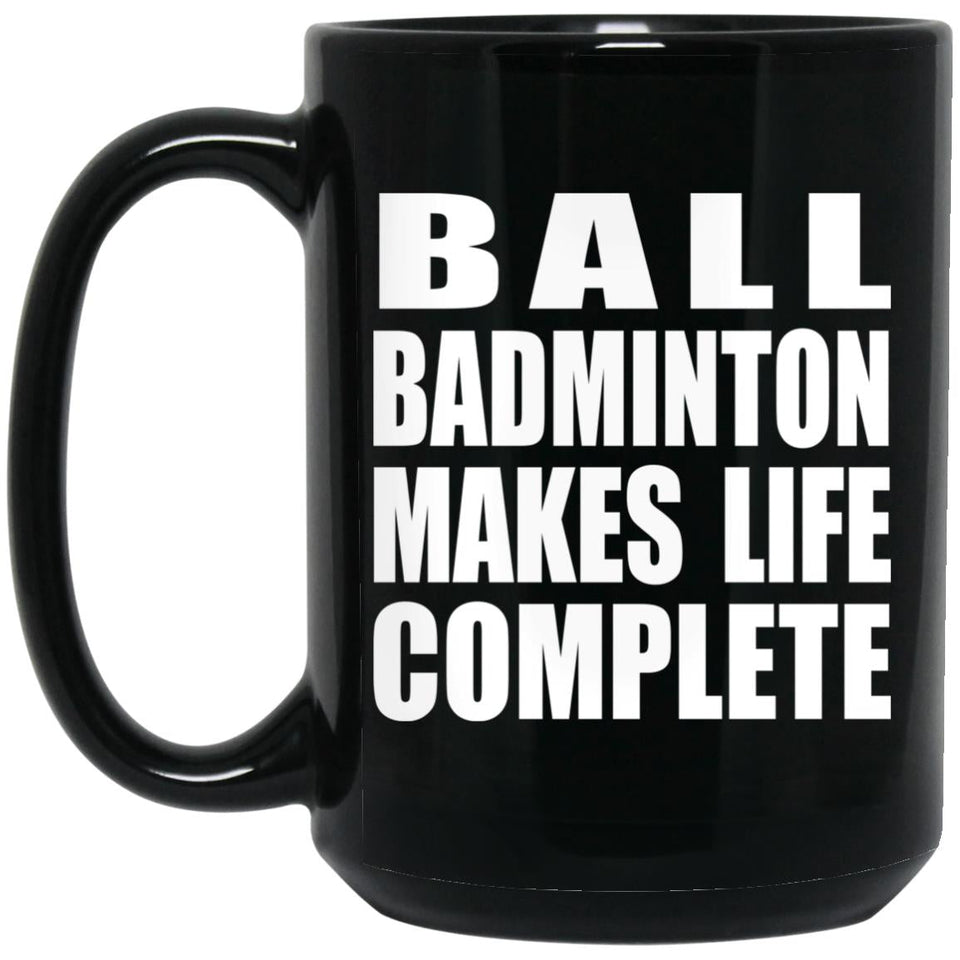 Ball Badminton Makes Life Complete - 15oz Coffee Mug Black