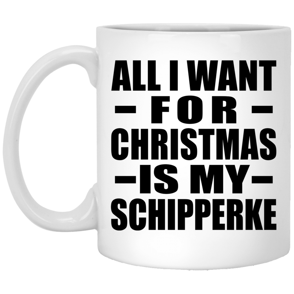 All I Want For Christmas Is My Schipperke - 11 Oz Coffee Mug