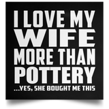 I Love My Wife More Than Pottery - Poster Square