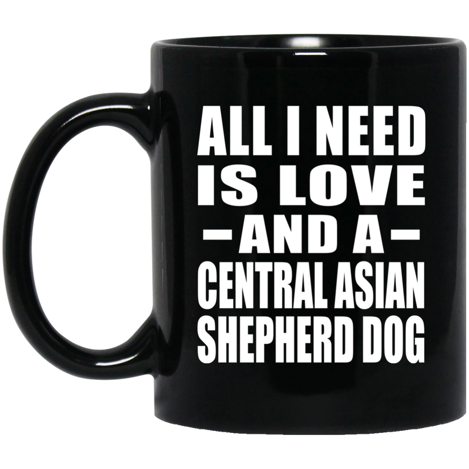 All I Need Is Love And A Central Asian Shepherd Dog - 11 Oz Coffee Mug Black
