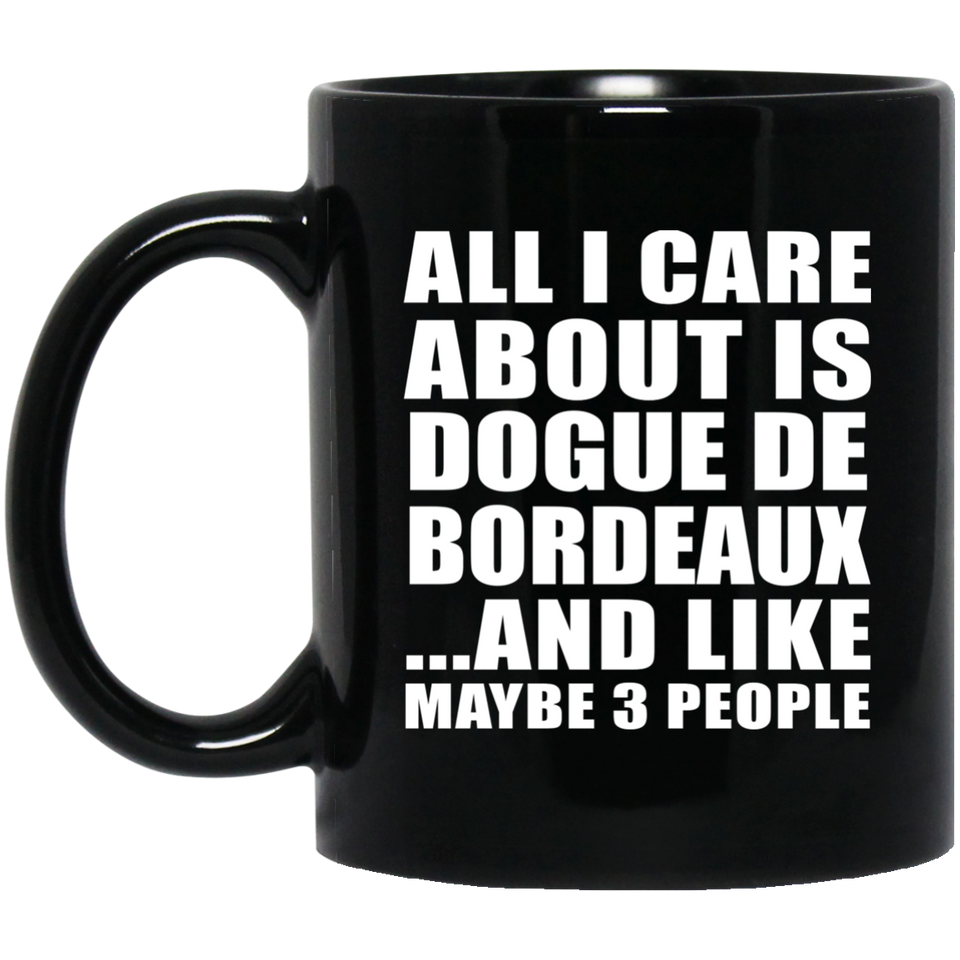 All I Care About Is Dogue De Bordeaux - 11 Oz Coffee Mug Black